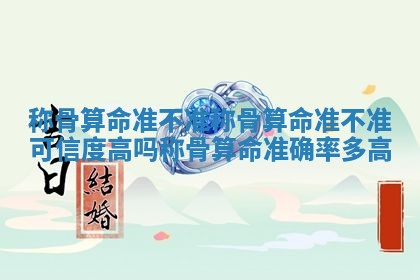 称骨算命准不准_称骨算命准不准可信度高吗称骨算命准确率多高